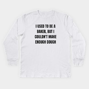 I used to be a baker, but I couldn't make enough dough Kids Long Sleeve T-Shirt